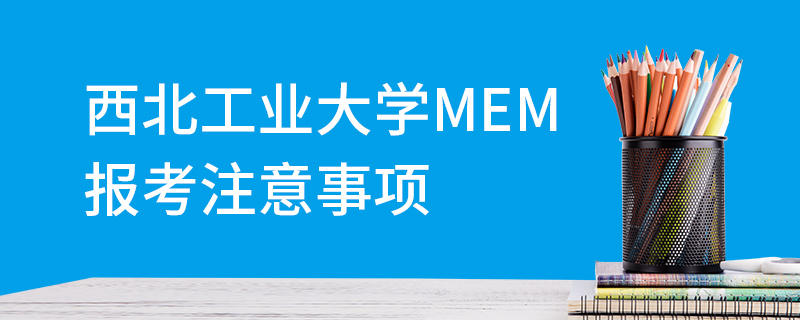 西北工業大學MEM報考注意事項 西北工業大學MEM報考注意事項