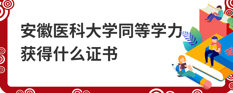 安徽醫(yī)科大學同等學力獲得什么證書 安徽醫(yī)科大學同等學力獲得什么證書