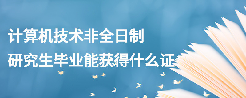 計(jì)算機(jī)技術(shù)非全日制研究生畢業(yè)能獲得什么證