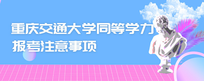 重慶交通大學(xué)同等學(xué)力報考注意事項
