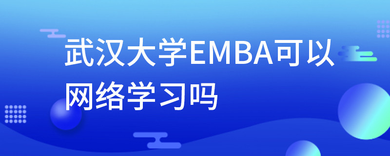 武漢大學EMBA可以網絡學習嗎