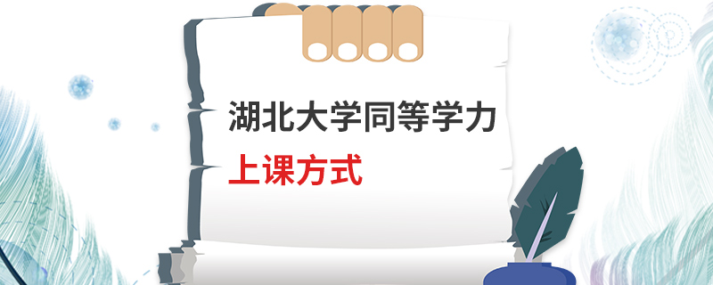湖北大學同等學力上課方式 湖北大學同等學力上課方式