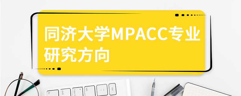 同濟(jì)大學(xué)MPAcc專業(yè)研究方向 同濟(jì)大學(xué)MPAcc專業(yè)研究方向