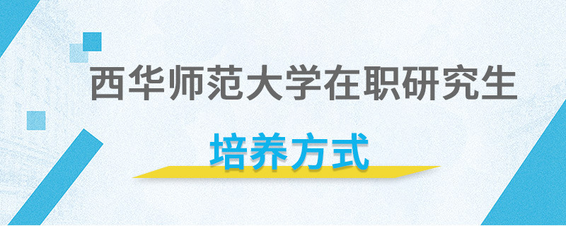 西華師范大學在職研究生培養方式