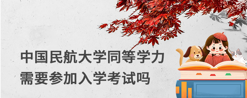 中國民航大學(xué)同等學(xué)力需要參加入學(xué)考試嗎