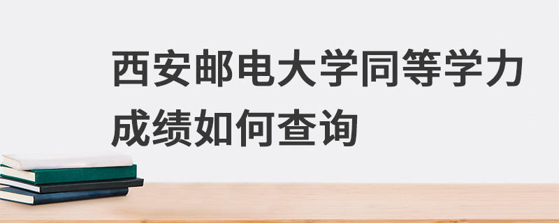 西安郵電大學同等學力成績如何查詢