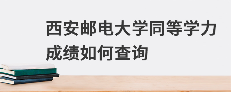 西安郵電大學同等學力成績如何查詢