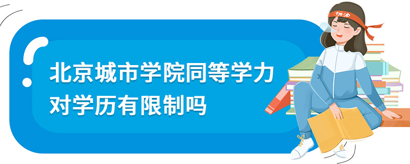 北京城市學院同等學力對學歷有限制嗎 北京城市學院同等學力對學歷有限制嗎