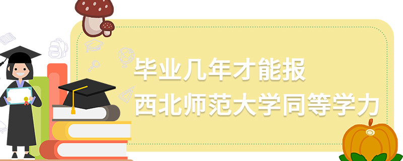 畢業幾年才能報西北師范大學同等學力