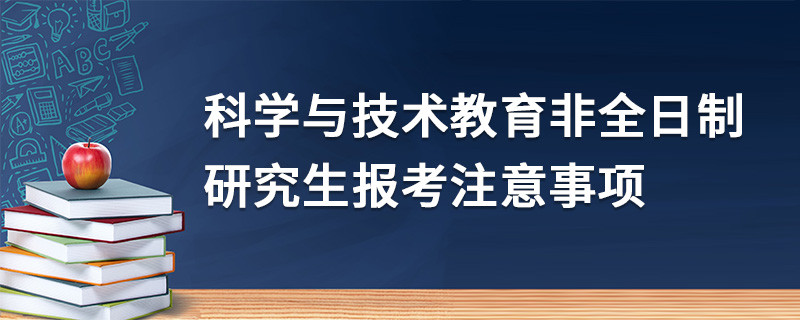 科學與技術教育非全日制研究生報考注意事項