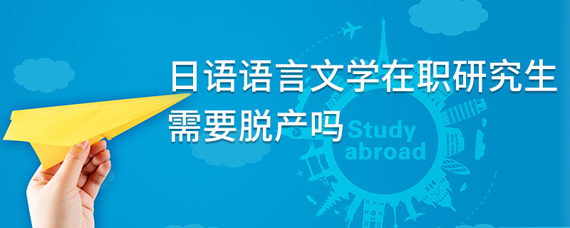 日語語言文學(xué)在職研究生需要脫產(chǎn)嗎