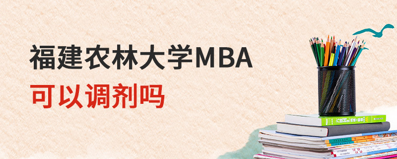 福建農林大學MBA可以調劑嗎