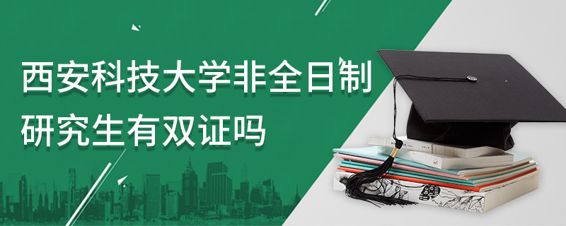 西安科技大學非全日制研究生有雙證嗎
