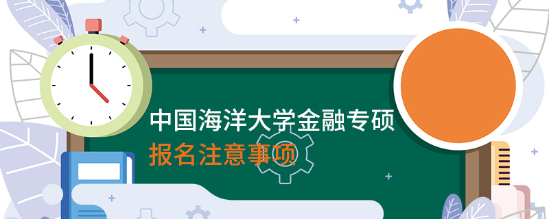 中國海洋大學金融專碩報名注意事項 中國海洋大學金融專碩報名注意事項