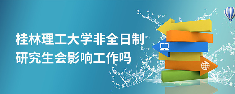 桂林理工大學非全日制研究生會影響工作嗎