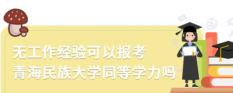 無工作經(jīng)驗可以報考青海民族大學(xué)同等學(xué)力嗎