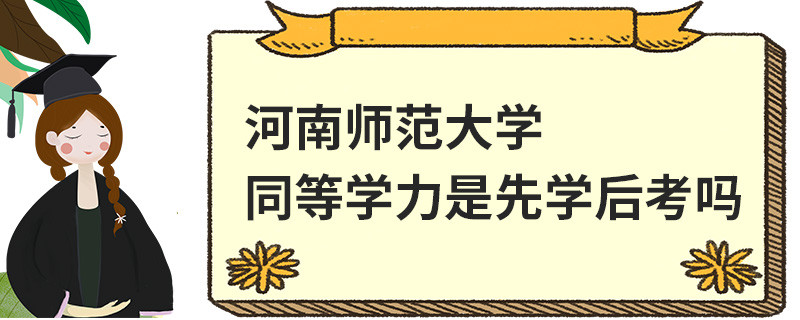 河南師范大學(xué)同等學(xué)力是先學(xué)后考嗎