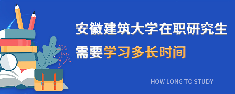 安徽建筑大學在職研究生需要學習多長時間