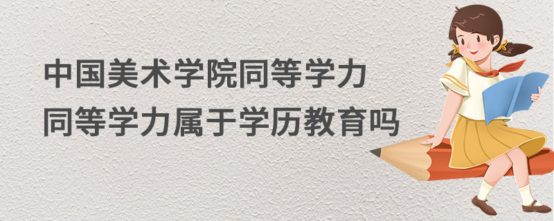 中國美術(shù)學(xué)院同等學(xué)力同等學(xué)力屬于學(xué)歷教育嗎