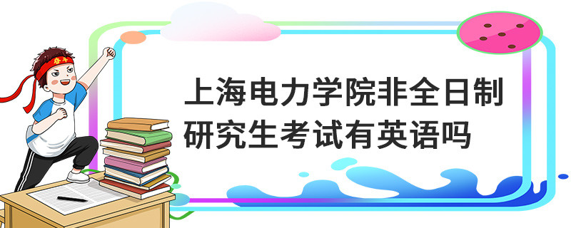 上海電力學院非全日制研究生考試有英語嗎