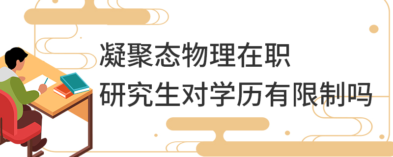 凝聚態物理在職研究生對學歷有限制嗎 凝聚態物理在職研究生對學歷有限制嗎