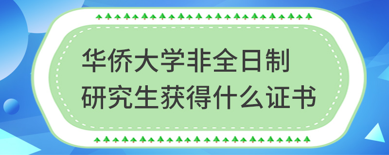 華僑大學非全日制研究生獲得什么證書 華僑大學非全日制研究生獲得什么證書