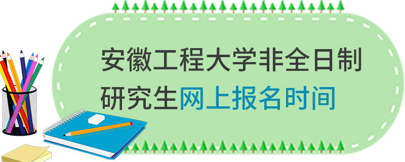 安徽工程大學非全日制研究生網上報名時間