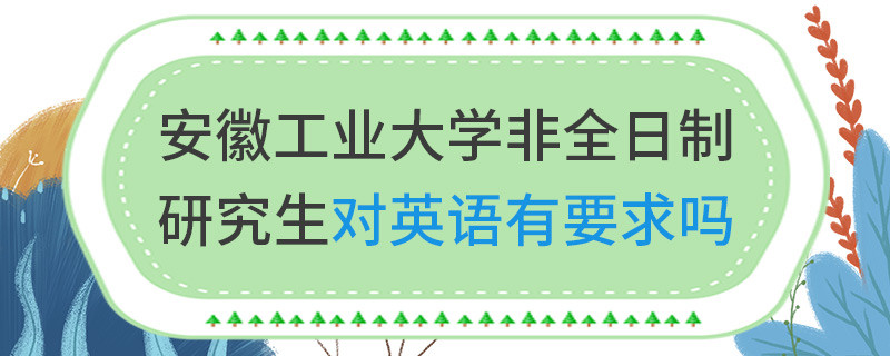 安徽工業大學非全日制研究生對英語有要求嗎