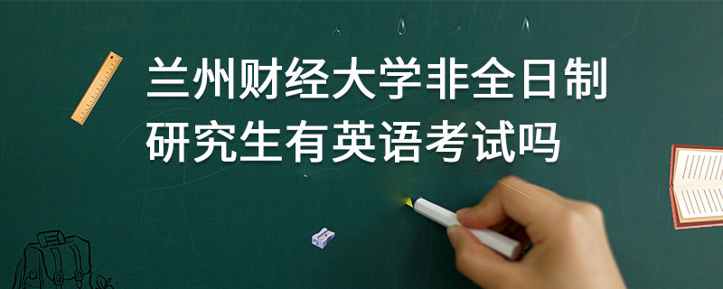 蘭州財經(jīng)大學(xué)非全日制研究生有英語考試嗎