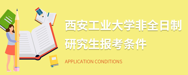 西安工業大學非全日制研究生報考條件