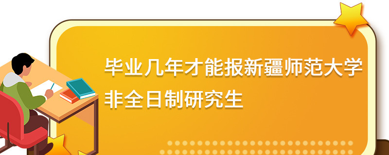 畢業幾年才能報新疆師范大學非全日制研究生