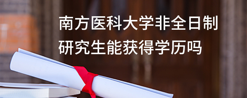 南方醫(yī)科大學(xué)非全日制研究生能獲得學(xué)歷嗎