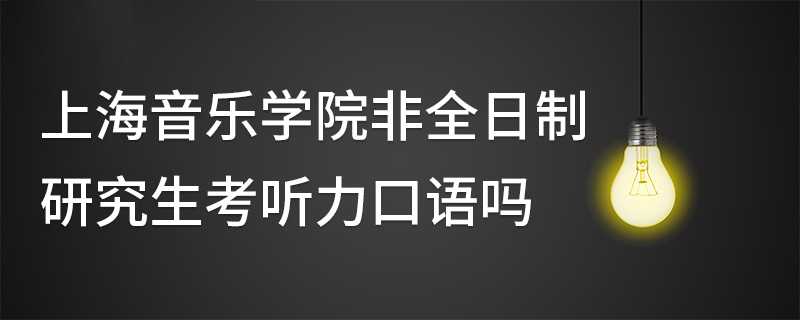 上海音樂學院非全日制研究生考聽力口語嗎