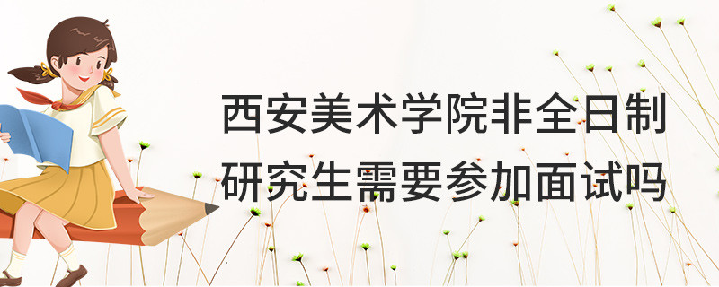 西安美術學院非全日制研究生需要參加面試嗎