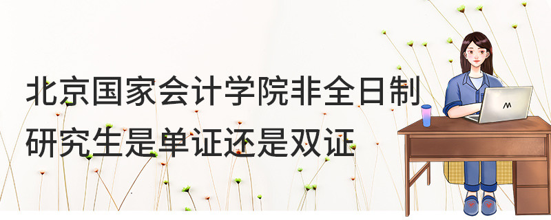 北京國家會計學院非全日制研究生是單證還是雙證