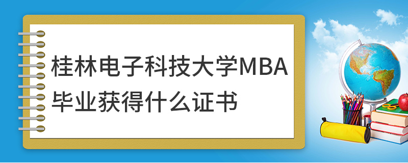 桂林電子科技大學(xué)MBA畢業(yè)獲得什么證書
