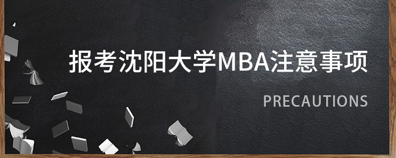 報(bào)考沈陽(yáng)大學(xué)MBA注意事項(xiàng) 報(bào)考沈陽(yáng)大學(xué)MBA注意事項(xiàng)