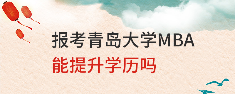 報考青島大學MBA能提升學歷嗎 報考青島大學MBA能提升學歷嗎