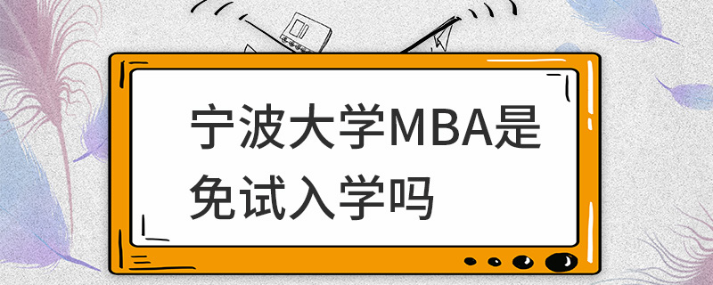 寧波大學(xué)MBA是免試入學(xué)嗎