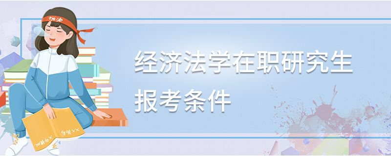 經濟法學在職研究生報考條件