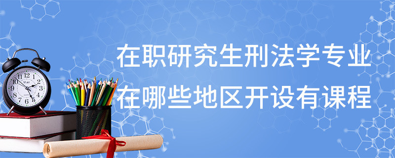 在職研究生刑法學專業在哪些地區開設有課程