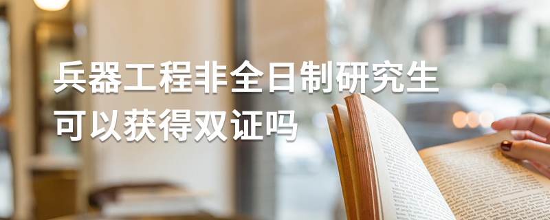 兵器工程非全日制研究生可以獲得雙證嗎