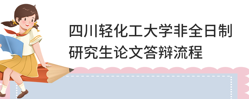 四川輕化工大學(xué)非全日制研究生論文答辯流程
