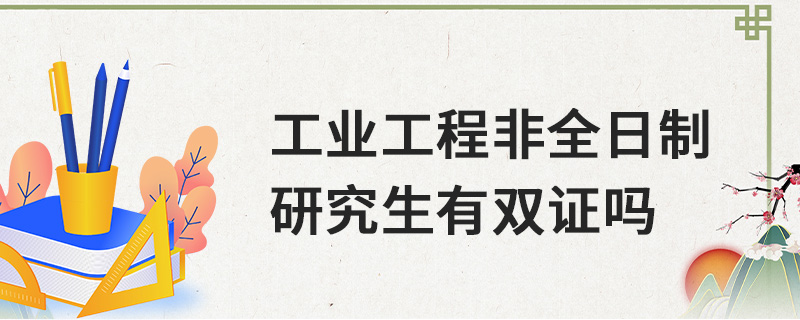 工業工程非全日制研究生有雙證嗎