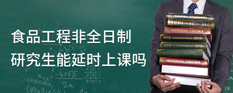 食品工程非全日制研究生能延時上課嗎