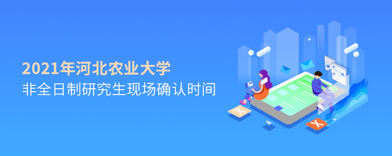 河北農業大學2021年非全日制研究生現場確認時間是怎么安排的？