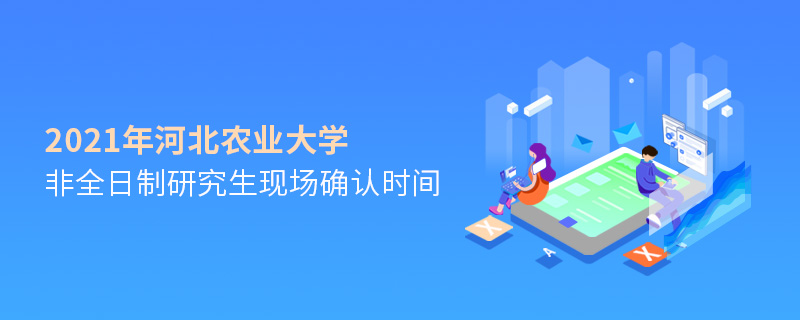 2021年河北農業大學非全日制研究生現場確認時間