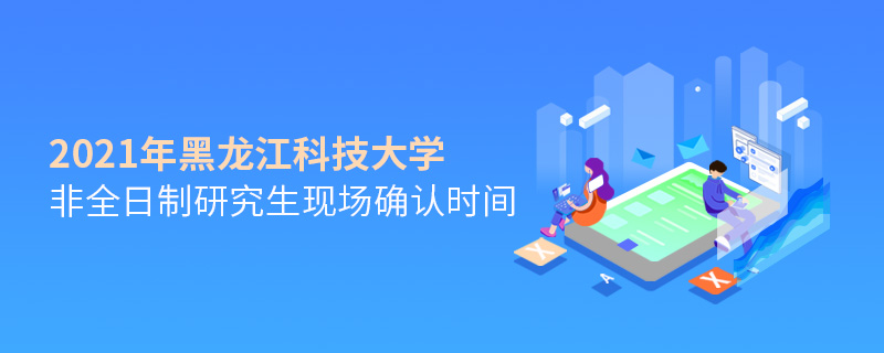 2021年黑龍江科技大學非全日制研究生現場確認時間