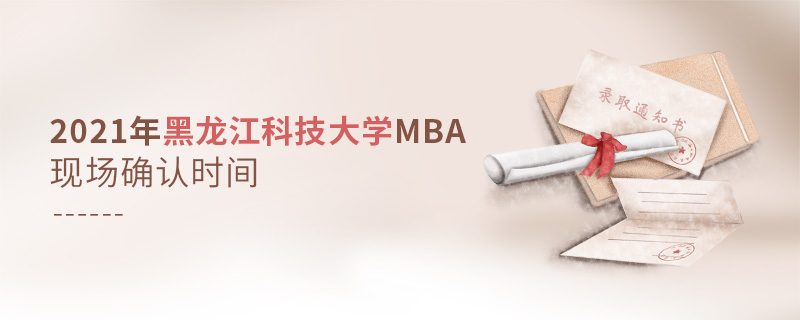 2021年黑龍江科技大學(xué)MBA現(xiàn)場確認(rèn)時間