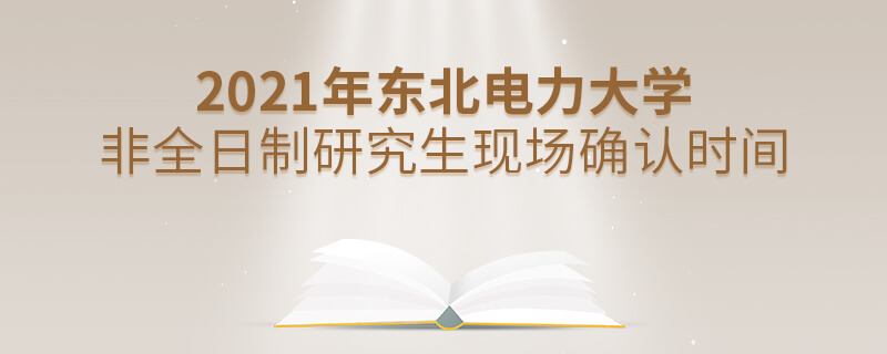 2021年東北電力大學(xué)非全日制研究生現(xiàn)場確認(rèn)時(shí)間 2021年東北電力大學(xué)非全日制研究生現(xiàn)場確認(rèn)時(shí)間